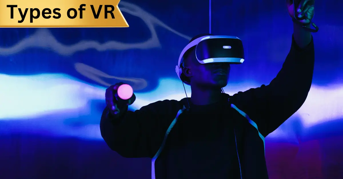 6 Types Of Virtual Reality | Perfect VR Information [2025]
